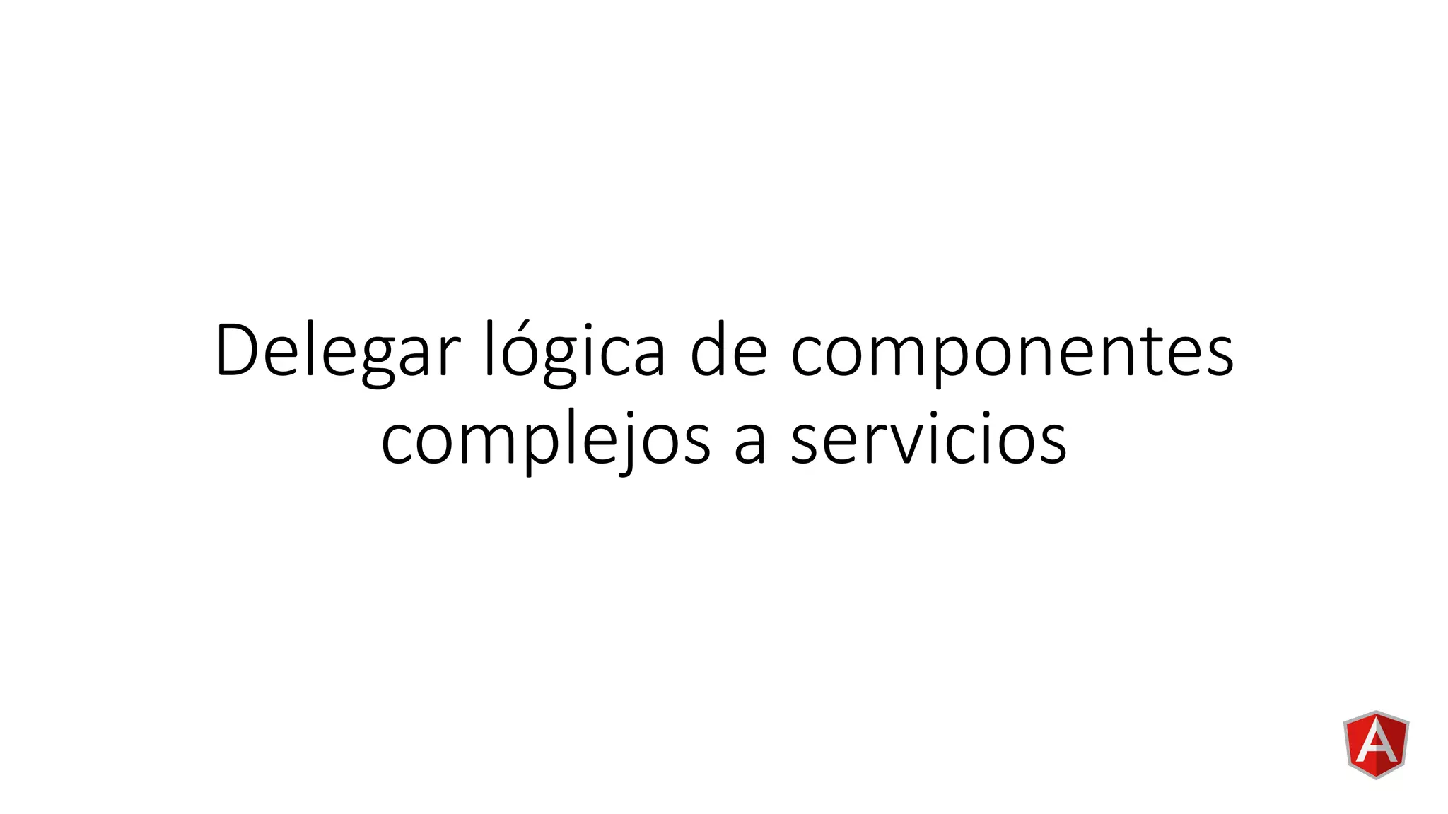 Delegar lógica de componentes
complejos a servicios
 