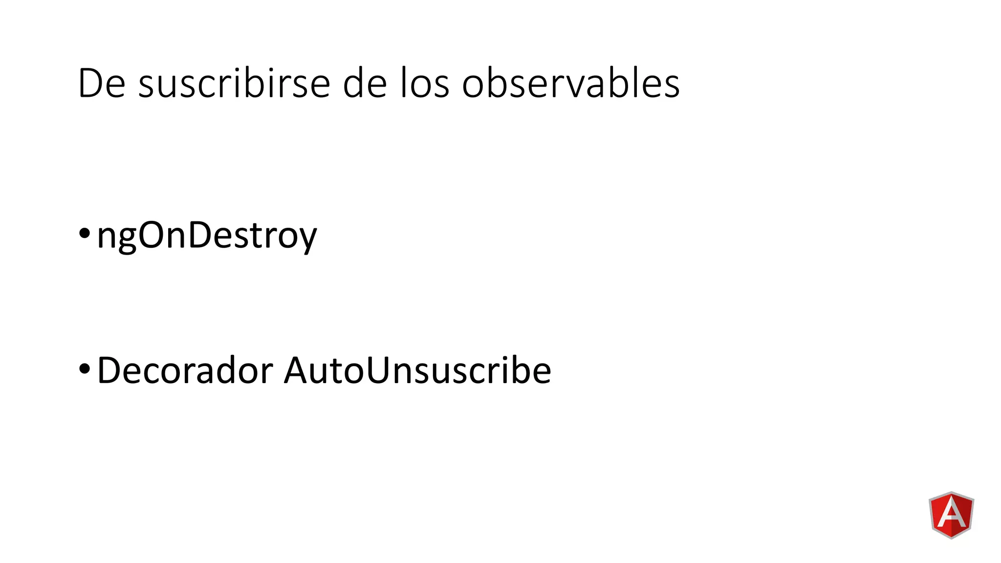 De suscribirse de los observables
•ngOnDestroy
•Decorador AutoUnsuscribe
 