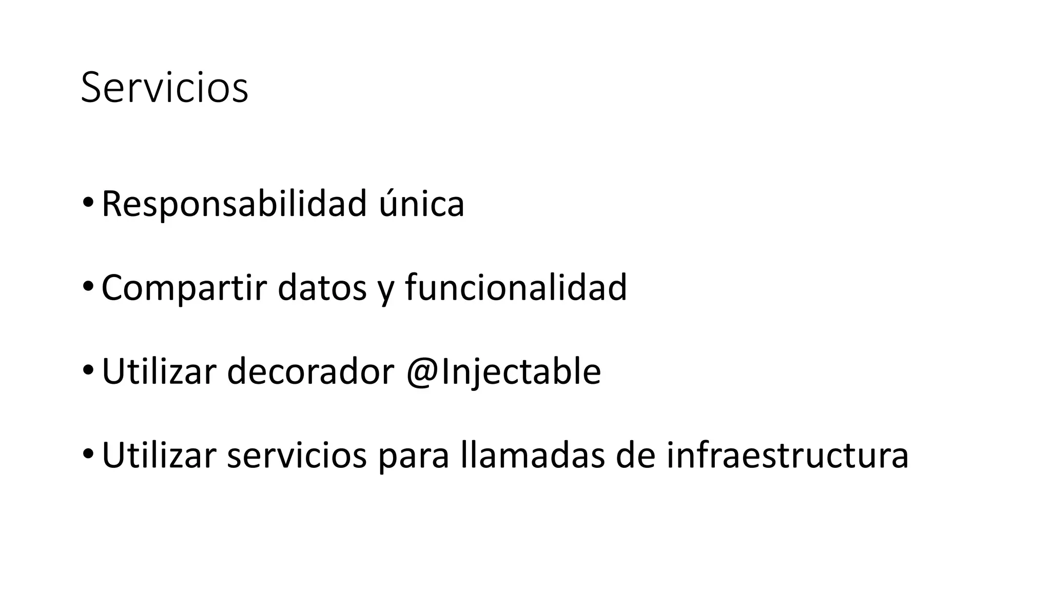 Servicios
•Responsabilidad única
•Compartir datos y funcionalidad
•Utilizar decorador @Injectable
•Utilizar servicios para llamadas de infraestructura
 