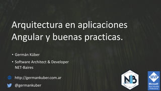 Arquitectura en aplicaciones
Angular y buenas practicas.
• Germán Küber
• Software Architect & Developer
NET-Baires
http://germankuber.com.ar
@germankuber
 
