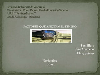 FACTORES QUE AFECTAN EL DINERO
Bachiller :
José Aparcedo
Cl; 27.396.131
Noviembre
2019
 