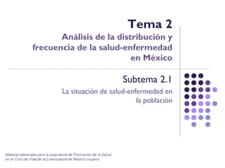 Tema 2
Análisis de la distribución y
frecuencia de la salud-enfermedad
en México
Subtema 2.1
La situación de salud-enfermedad en
la población
 