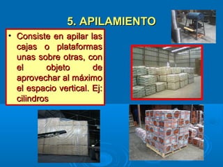 5. APILAMIENTO5. APILAMIENTO
• Consiste en apilar lasConsiste en apilar las
cajas o plataformascajas o plataformas
unas sobre otras, conunas sobre otras, con
el objeto deel objeto de
aprovechar al máximoaprovechar al máximo
el espacio vertical. Ej:el espacio vertical. Ej:
cilindroscilindros
 