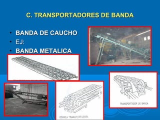 C. TRANSPORTADORES DE BANDAC. TRANSPORTADORES DE BANDA
• BANDA DE CAUCHOBANDA DE CAUCHO
• EJ:EJ:
• BANDA METALICABANDA METALICA
 