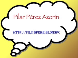 Pilar Pérez Azorín   http://pili18peke.blogspot.com/ 
