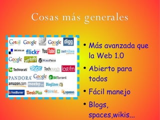 Cosas más generales Más avanzada que la Web 1.0 Abierto para todos Fácil manejo Blogs, spaces,wikis... 
