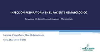 INFECCIÓN RESPIRATORIA EN EL PACIENTE HEMATOLÓGICO
Servicio de Medicina Interna/Infecciosas - Microbiología
Francisca Artigues Serra, R3 de Medicina Interna
Palma, 28 de febrero de 2020
 
