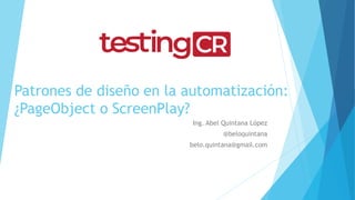 Patrones de diseño en la automatización:
¿PageObject o ScreenPlay?
Ing. Abel Quintana López
@beloquintana
belo.quintana@gmail.com
 