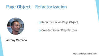 Page Object – Refactorización
Antony Marcano
http://antonymarcano.com/
 Refactorización Page Object
 Creador ScreenPlay ...