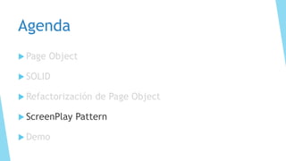 Agenda
 Page Object
 SOLID
 Refactorización de Page Object
 ScreenPlay Pattern
 Demo
 