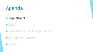 Agenda
 Page Object
 SOLID
 Refactorización de Page Object
 ScreenPlay Pattern
 Demo
 