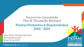 Presentación Generalidades
Plan de Desarrollo Municipal
Piedras Productiva & Emprendedora
2020 - 2023
Julio César Góngora Sánchez
Alcalde Municipal
Mayo 06 de 2020
 