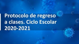 Protocolo de regreso
a clases. Ciclo Escolar
2020-2021
 