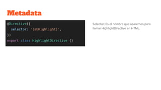 Metadata
Selector: Es el nombre que usaremos para
llamar HighlightDirective en HTML.
 