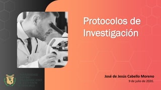 Protocolos de
Investigación
José de Jesús Cabello Moreno
9 de julio de 2020.
 