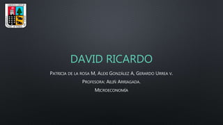 DAVID RICARDO
PATRICIA DE LA ROSA M, ALEXI GONZÁLEZ A, GERARDO URREA V.
PROFESORA: AILIÑ ARRIAGADA.
MICROECONOMÍA
 