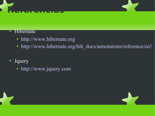 Referencias Hibernate http :// www.hibernate.org http://www.hibernate.org/hib_docs/annotations/reference/en/html/entity.html#entity-mapping Jquery http :// www.jquery.com 