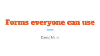 Forms everyone can use
Daniel Marin
 
