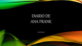 DIARIO DE
ANA FRANK
FELIPE DIAZ
 