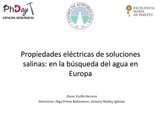 Propiedades eléctricas de soluciones
salinas: en la búsqueda del agua en
Europa
Oscar Ercilla Herrero
Directoras: Olga Prieto Ballesteros, Victoria Muñoz Iglesias
 