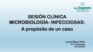 SESIÓN CLÍNICA
MICROBIOLOGÍA- INFECCIOSAS:
A propósito de un caso
Laura Blaya Peña
R1 Cardiología
06/10/2020
 