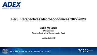 Perú: Perspectivas Macroeconómicas 2022-2023
Julio Velarde
Presidente
Banco Central de Reserva del Perú
Julio de 2022
 