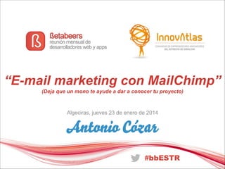 “E-mail marketing con MailChimp”
(Deja que un mono te ayude a dar a conocer tu proyecto)

Algeciras, jueves 23 de enero de 2014

 