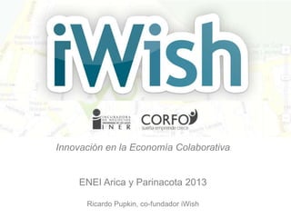 Innovación en la Economía Colaborativa

ENEI Arica y Parinacota 2013
Ricardo Pupkin, co-fundador iWish

 
