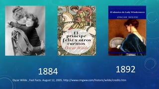 1884 1892
Oscar Wilde , Fast Facts. August 12, 2005. http://www.cmgww.com/historic/wilde/credits.htm
 