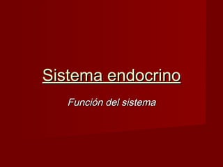 Sistema endocrino
Función del sistema

 