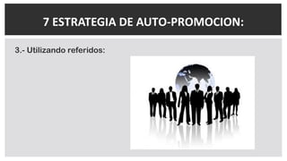 3.- Utilizando referidos:
7 ESTRATEGIA DE AUTO-PROMOCION:
 
