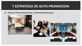5.- Hacer Presentaciones y Demostraciones:
7 ESTRATEGIA DE AUTO-PROMOCION:
 