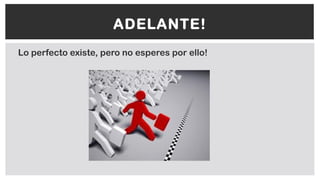 Lo perfecto existe, pero no esperes por ello!
ADELANTE!
 