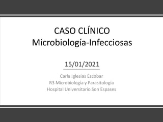 CASO CLÍNICO
Microbiología-Infecciosas
15/01/2021
Carla Iglesias Escobar
R3 Microbiología y Parasitología
Hospital Universitario Son Espases
 