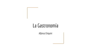 La Gastronomía
Alfonso Chiquini
 
