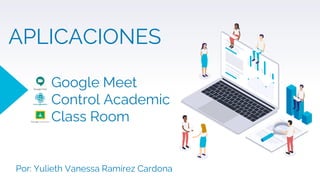 APLICACIONES
Google Meet
Control Academic
Class Room
Por: Yulieth Vanessa Ramírez Cardona
 