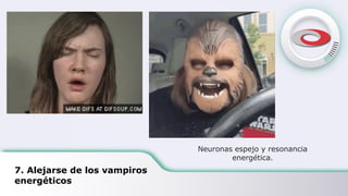 7. Alejarse de los vampiros
energéticos
Neuronas espejo y resonancia
energética.
 