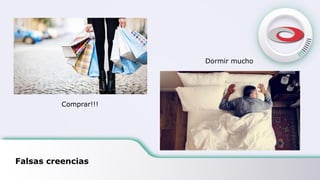 Falsas creencias
Comprar!!!
Dormir mucho
 