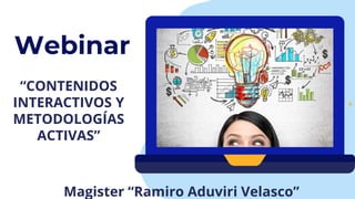 Webinar
“CONTENIDOS
INTERACTIVOS Y
METODOLOGÍAS
ACTIVAS”
Magister “Ramiro Aduviri Velasco”
 