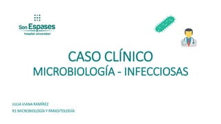 CASO CLÍNICO
MICROBIOLOGÍA - INFECCIOSAS
JULIA VIANA RAMÍREZ
R1 MICROBIOLOGÍA Y PARASITOLOGÍA
 