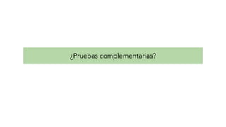 ¿Pruebas complementarias?
 