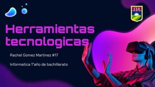 Herramientas
tecnologicas
Rachel Gomez Martinez #17
Informatica 1°año de bachillerato
 