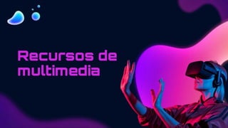 Recursos de
multimedia
 