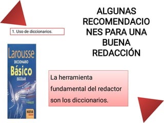 ALGUNAS
RECOMENDACIO
NES PARA UNA
BUENA
REDACCIÓN
1. Uso de diccionarios.
La herramienta
fundamental del redactor
son los diccionarios.
 