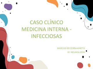 CASO CLÍNICO
MEDICINA INTERNA -
INFECCIOSAS
MARCOS BECERRAAINETO
R1 NEUMOLOGÍA
 