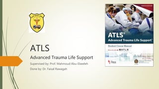 ATLS
Advanced Trauma Life Support
Supervised by: Prof. Mahmoud Abu-Ebeeleh
Done by: Dr. Faisal Rawagah
 
