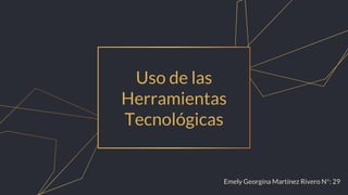 Uso de las
Herramientas
Tecnológicas
Emely Georgina Martínez Rivero N°: 29
 