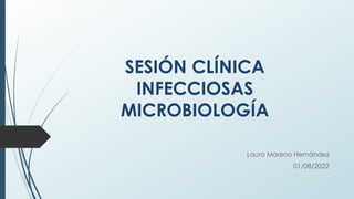 SESIÓN CLÍNICA
INFECCIOSAS
MICROBIOLOGÍA
Laura Moreno Hernández
01/08/2022
 