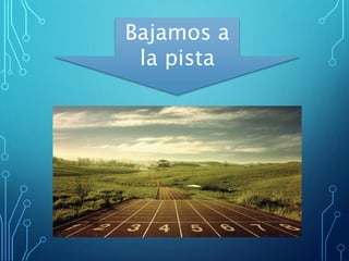 Bajamos a
la pista
 