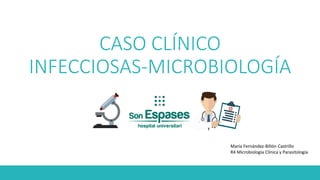 CASO CLÍNICO
INFECCIOSAS-MICROBIOLOGÍA
María Fernández-Billón Castrillo
R4 Microbiología Clínica y Parasitología
 